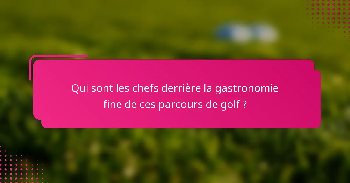 Qui sont les chefs derrière la gastronomie fine de ces parcours de golf ?